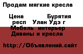 Продам мягкие кресла  › Цена ­ 2 000 - Бурятия респ., Улан-Удэ г. Мебель, интерьер » Диваны и кресла   